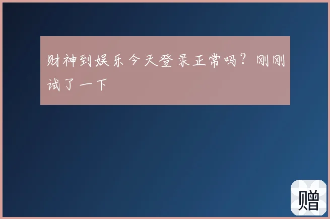 财神到娱乐今天登录正常吗？刚刚试了一下