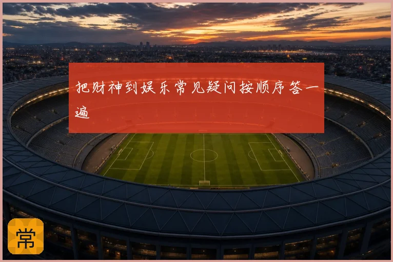 把财神到娱乐常见疑问按顺序答一遍