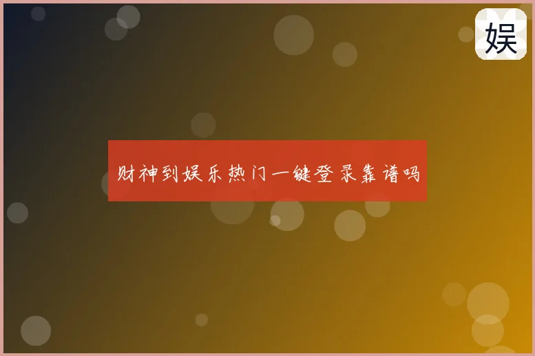 财神到娱乐热门一键登录靠谱吗